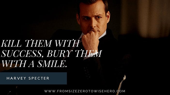 Harvey Specter Quote, "KILL THEM WITH SUCCESS, BURY THEM WITH A SMILE".